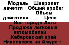  › Модель ­ Шевролет лачетти › Общий пробег ­ 145 000 › Объем двигателя ­ 109 › Цена ­ 260 - Все города Авто » Продажа легковых автомобилей   . Хабаровский край,Николаевск-на-Амуре г.